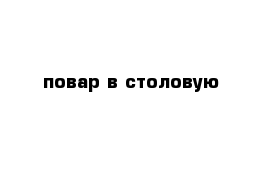 повар в столовую